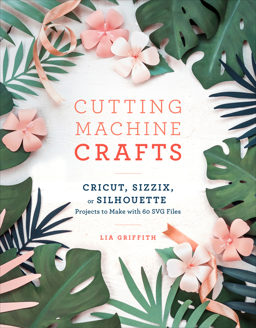 Cutting Machine Crafts with Your Cricut, Sizzix, or Silhouette: Die Cutting  Machine Projects to Make with 60 Svg Files (Paperback) 